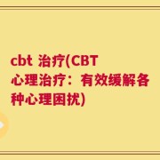 cbt 治疗(CBT心理治疗：有效缓解各种心理困扰)