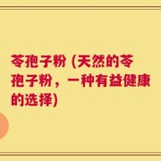 苓孢子粉 (天然的苓孢子粉，一种有益健康的选择)