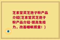 芝素堂灵芝孢子粉产品介绍(芝素堂灵芝孢子粉产品介绍-提高免疫力，改善睡眠质量！)