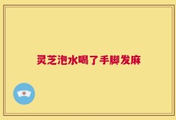 灵芝泡水喝了手脚发麻