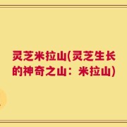 灵芝米拉山(灵芝生长的神奇之山：米拉山)