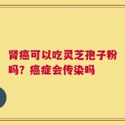 肾癌可以吃灵芝孢子粉吗？癌症会传染吗