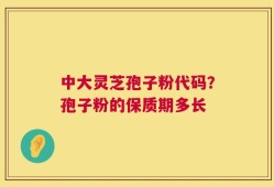 中大灵芝孢子粉代码？孢子粉的保质期多长
