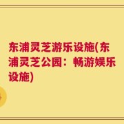 东浦灵芝游乐设施(东浦灵芝公园：畅游娱乐设施)