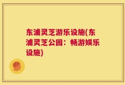 东浦灵芝游乐设施(东浦灵芝公园：畅游娱乐设施)