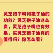 灵芝孢子粉和孢子油的功效？灵芝孢子油这么贵，灵芝孢子粉也有效果，买灵芝孢子油真的值得吗？你怎么看？