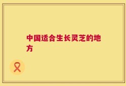 中国适合生长灵芝的地方