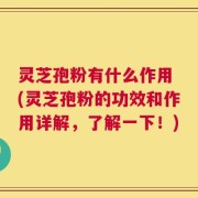 灵芝孢粉有什么作用 (灵芝孢粉的功效和作用详解，了解一下！)