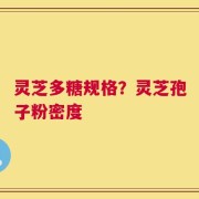 灵芝多糖规格？灵芝孢子粉密度