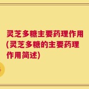 灵芝多糖主要药理作用(灵芝多糖的主要药理作用简述)