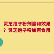 灵芝孢子粉剂量和效果？灵芝孢子粉如何食用