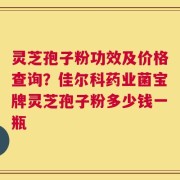 灵芝孢子粉功效及价格查询？佳尔科药业菌宝牌灵芝孢子粉多少钱一瓶
