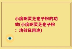 小度啊灵芝孢子粉的功效(小度啊灵芝孢子粉：功效及用途)