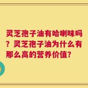 灵芝孢子油有哈喇味吗？灵芝孢子油为什么有那么高的营养价值？