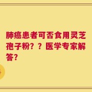 肺癌患者可否食用灵芝孢子粉？？医学专家解答？