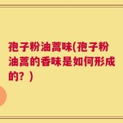 孢子粉油蒿味(孢子粉油蒿的香味是如何形成的？)