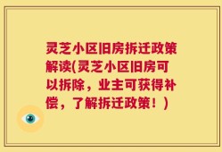 灵芝小区旧房拆迁政策解读(灵芝小区旧房可以拆除，业主可获得补偿，了解拆迁政策！)
