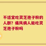 不适宜吃灵芝孢子粉的人群？痛风病人能吃灵芝孢子粉吗