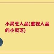 小灵芝人品(重视人品的小灵芝)