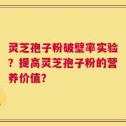 灵芝孢子粉破壁率实验？提高灵芝孢子粉的营养价值？