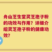 舟山芝生堂灵芝孢子粉的功效与作用？详细介绍灵芝孢子粉的健康功效？
