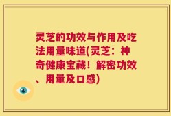 灵芝的功效与作用及吃法用量味道(灵芝：神奇健康宝藏！解密功效、用量及口感)