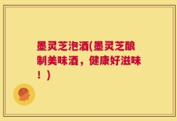 墨灵芝泡酒(墨灵芝酿制美味酒，健康好滋味！)