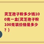 灵芝孢子粉多少钱100克一盒(灵芝孢子粉100克装价格是多少？)