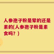 人参孢子粉是荤的还是素的(人参孢子粉是素食吗？)