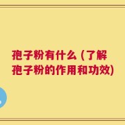 孢子粉有什么 (了解孢子粉的作用和功效)