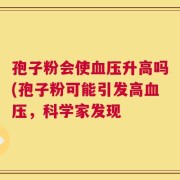 孢子粉会使血压升高吗(孢子粉可能引发高血压，科学家发现