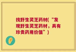 找野生灵芝药材(“发现野生灵芝药材，具有珍贵药用价值”)