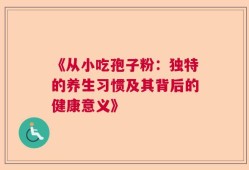 《从小吃孢子粉：独特的养生习惯及其背后的健康意义》