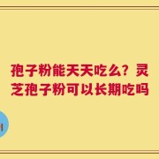 孢子粉能天天吃么？灵芝孢子粉可以长期吃吗