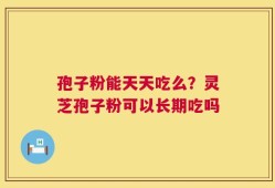 孢子粉能天天吃么？灵芝孢子粉可以长期吃吗