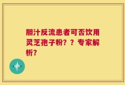 胆汁反流患者可否饮用灵芝孢子粉？？专家解析？