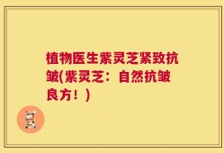 植物医生紫灵芝紧致抗皱(紫灵芝：自然抗皱良方！)