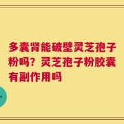 多囊肾能破壁灵芝孢子粉吗？灵芝孢子粉胶囊有副作用吗