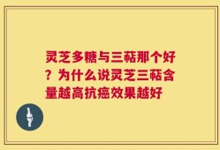 灵芝多糖与三萜那个好？为什么说灵芝三萜含量越高抗癌效果越好