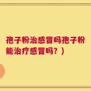孢子粉治感冒吗孢子粉能治疗感冒吗？)