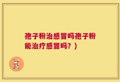 孢子粉治感冒吗孢子粉能治疗感冒吗？)
