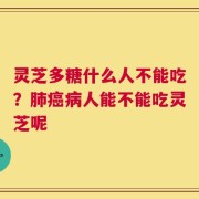 灵芝多糖什么人不能吃？肺癌病人能不能吃灵芝呢