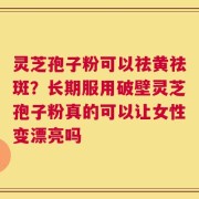 灵芝孢子粉可以祛黄祛斑？长期服用破壁灵芝孢子粉真的可以让女性变漂亮吗