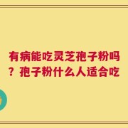 有病能吃灵芝孢子粉吗？孢子粉什么人适合吃