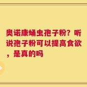 奥诺康蛹虫孢子粉？听说孢子粉可以提高食欲，是真的吗