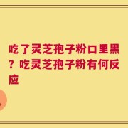 吃了灵芝孢子粉口里黑？吃灵芝孢子粉有何反应