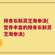 排骨石斛灵芝海参汤(营养丰富的排骨石斛灵芝海参汤)