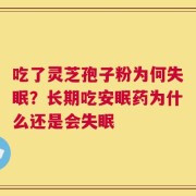 吃了灵芝孢子粉为何失眠？长期吃安眠药为什么还是会失眠