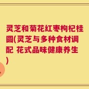 灵芝和菊花红枣枸杞桂圆(灵芝与多种食材调配 花式品味健康养生)