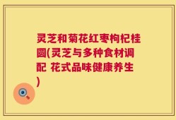 灵芝和菊花红枣枸杞桂圆(灵芝与多种食材调配 花式品味健康养生)